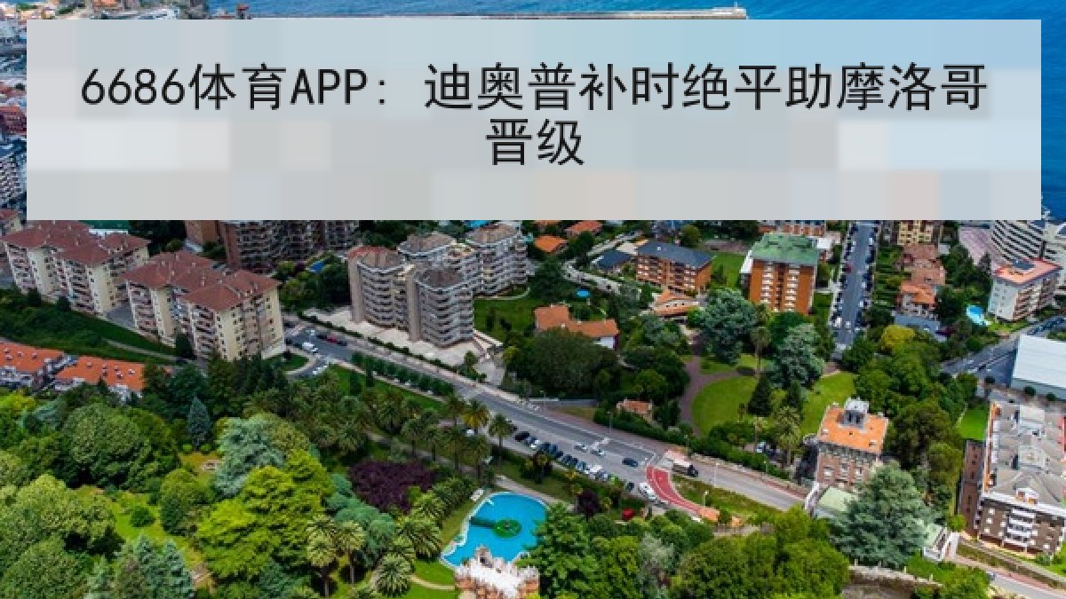 6686体育APP: 迪奥普补时绝平助摩洛哥晋级