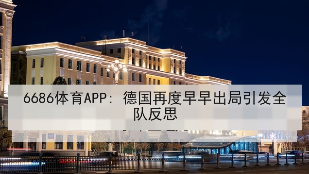 6686体育APP: 德国再度早早出局引发全队反思