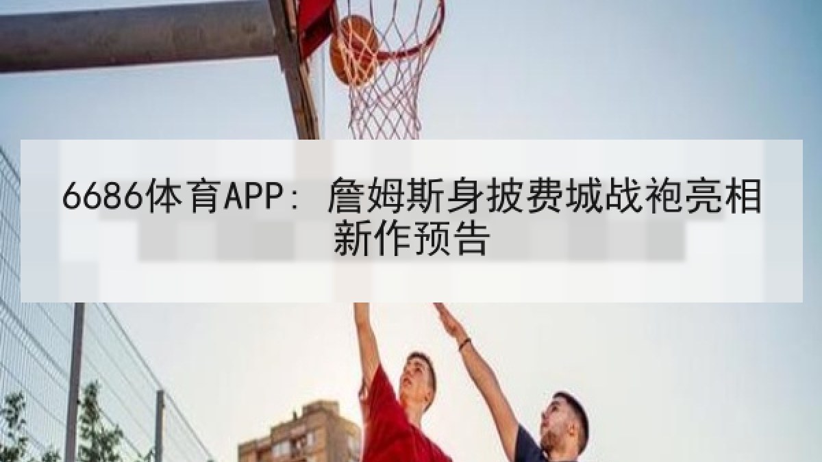 6686体育APP: 詹姆斯身披费城战袍亮相新作预告