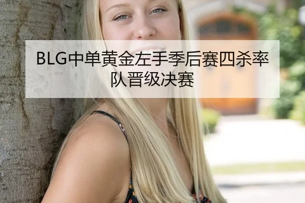 BLG中单黄金左手季后赛四杀率队晋级决赛