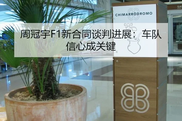 周冠宇F1新合同谈判进展：车队信心成关键