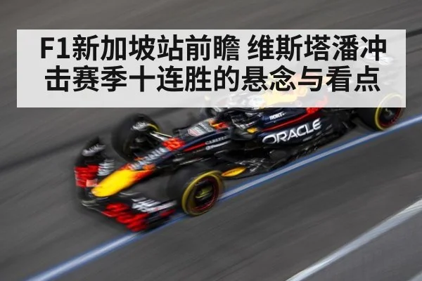 F1新加坡站前瞻 维斯塔潘冲击赛季十连胜的悬念与看点