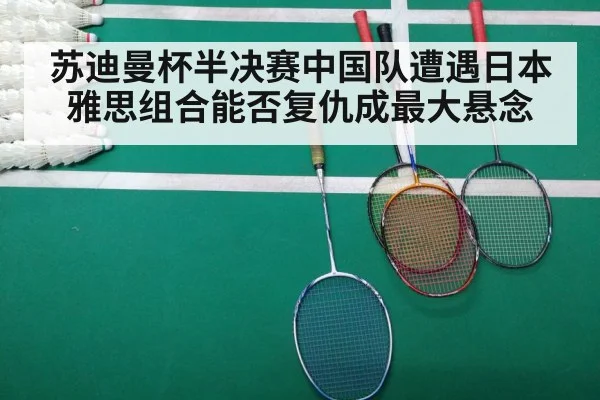苏迪曼杯半决赛中国队遭遇日本 雅思组合能否复仇成最大悬念