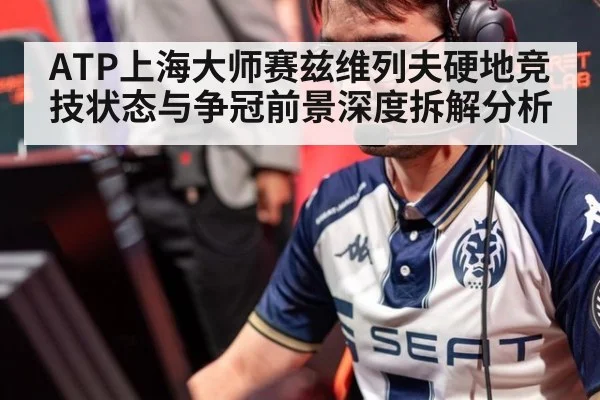ATP上海大师赛兹维列夫硬地竞技状态与争冠前景深度拆解分析