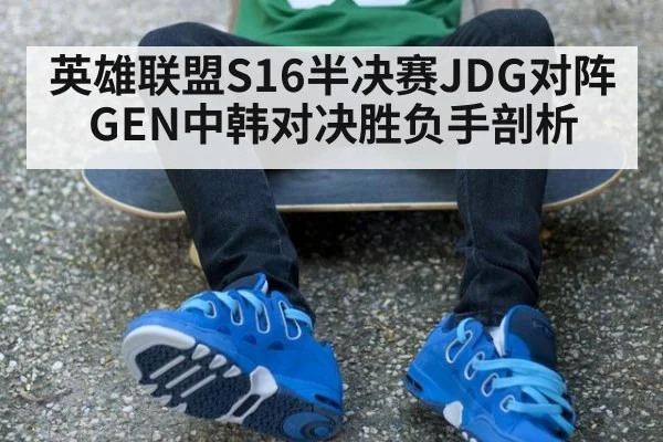 英雄联盟S16半决赛JDG对阵GEN中韩对决胜负手剖析