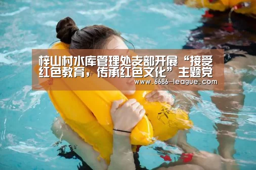 梓山村水库管理处支部开展“接受红色教育,传承红色文化”主题党日活动|6686电竞官网(图2) 6686官方网站